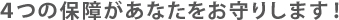 4つの保障があなたをお守りします！