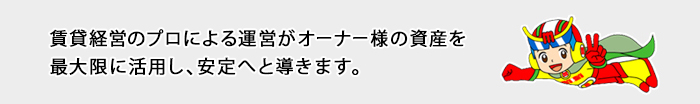 賃貸経営のプロによる運営がオーナー様の
					資産を最大限に活用し、安定へと導きます。