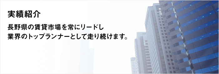 実績紹介。長野県の賃貸市場を常にリードし業界のトップランナーとして走り続けます。